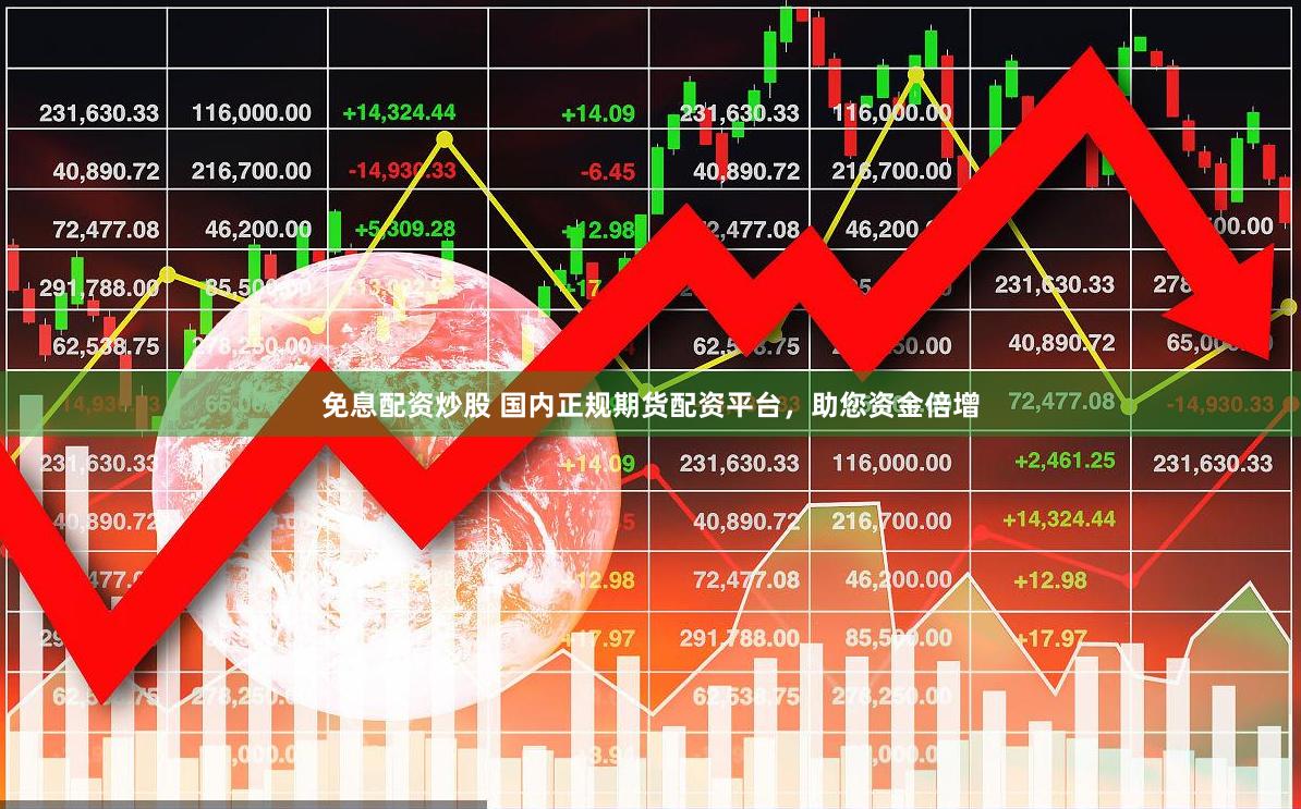 免息配资炒股 国内正规期货配资平台，助您资金倍增