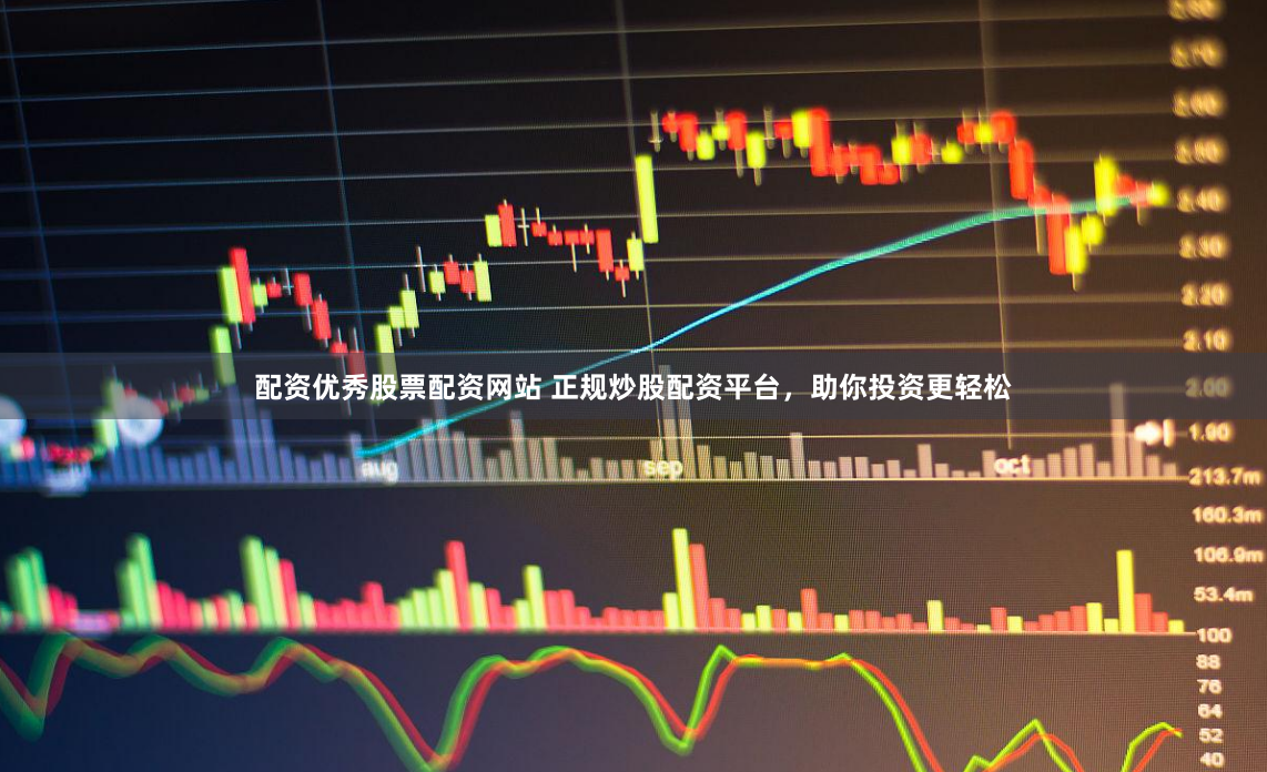 配资优秀股票配资网站 正规炒股配资平台，助你投资更轻松