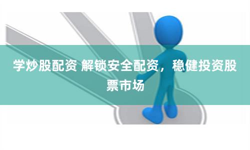 学炒股配资 解锁安全配资,稳健投资股票市场