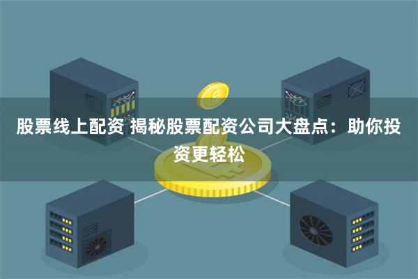 股票线上配资 揭秘股票配资公司大盘点：助你投资更轻松