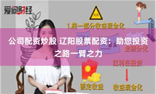 公司配资炒股 辽阳股票配资：助您投资之路一臂之力