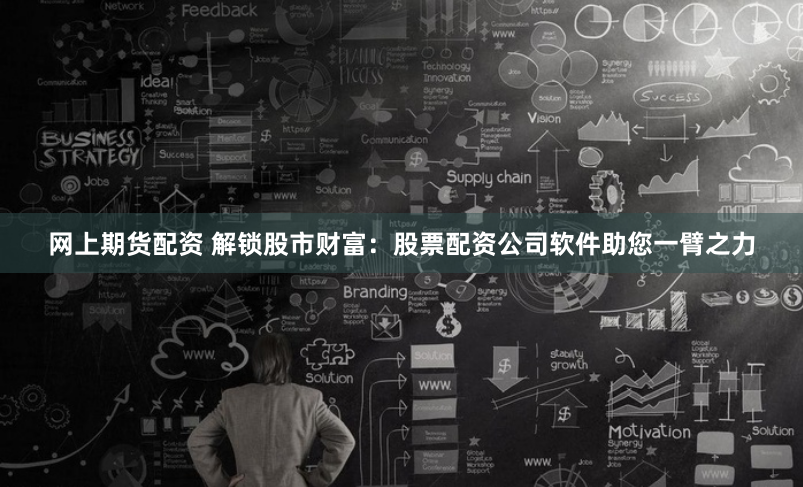 网上期货配资 解锁股市财富:股票配资公司软件助您一臂之力