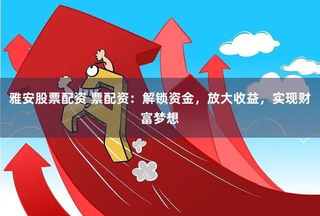 雅安股票配资 票配资:解锁资金,放大收益,实现财富梦想