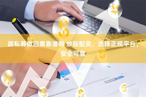 跟私募做股票靠谱吗 炒股配资,选择正规平台,安全可靠