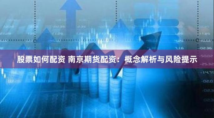 股票如何配资 南京期货配资:概念解析与风险提示