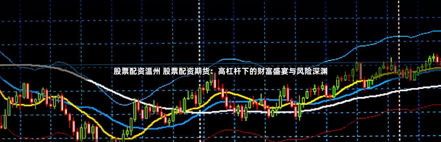 股票配资温州 股票配资期货:高杠杆下的财富盛宴与风险深渊