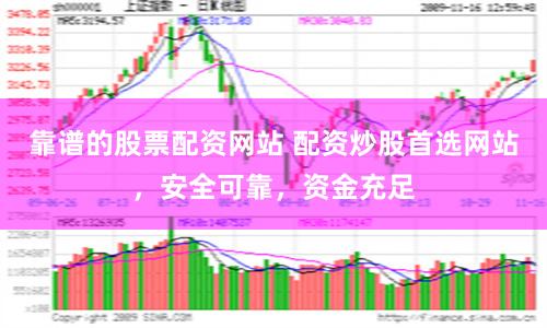 靠谱的股票配资网站 配资炒股首选网站，安全可靠，资金充足