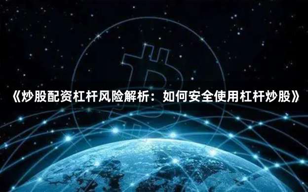 《炒股配资杠杆风险解析：如何安全使用杠杆炒股》