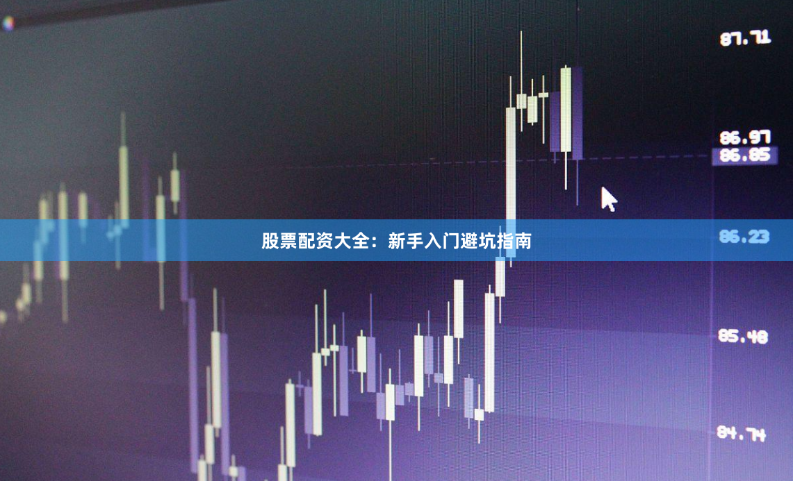 股票配资大全：新手入门避坑指南