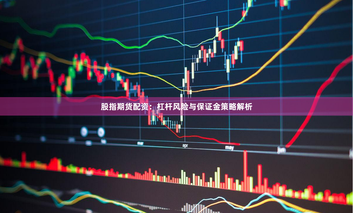 股指期货配资:杠杆风险与保证金策略解析