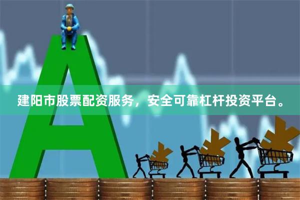 建阳市股票配资服务，安全可靠杠杆投资平台。