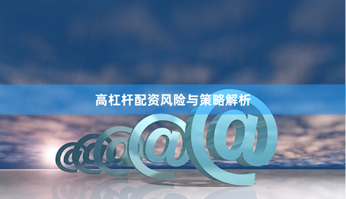 高杠杆配资风险与策略解析