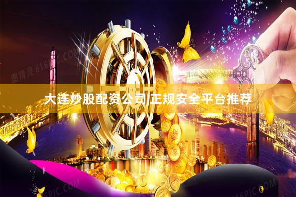 大连炒股配资公司|正规安全平台推荐