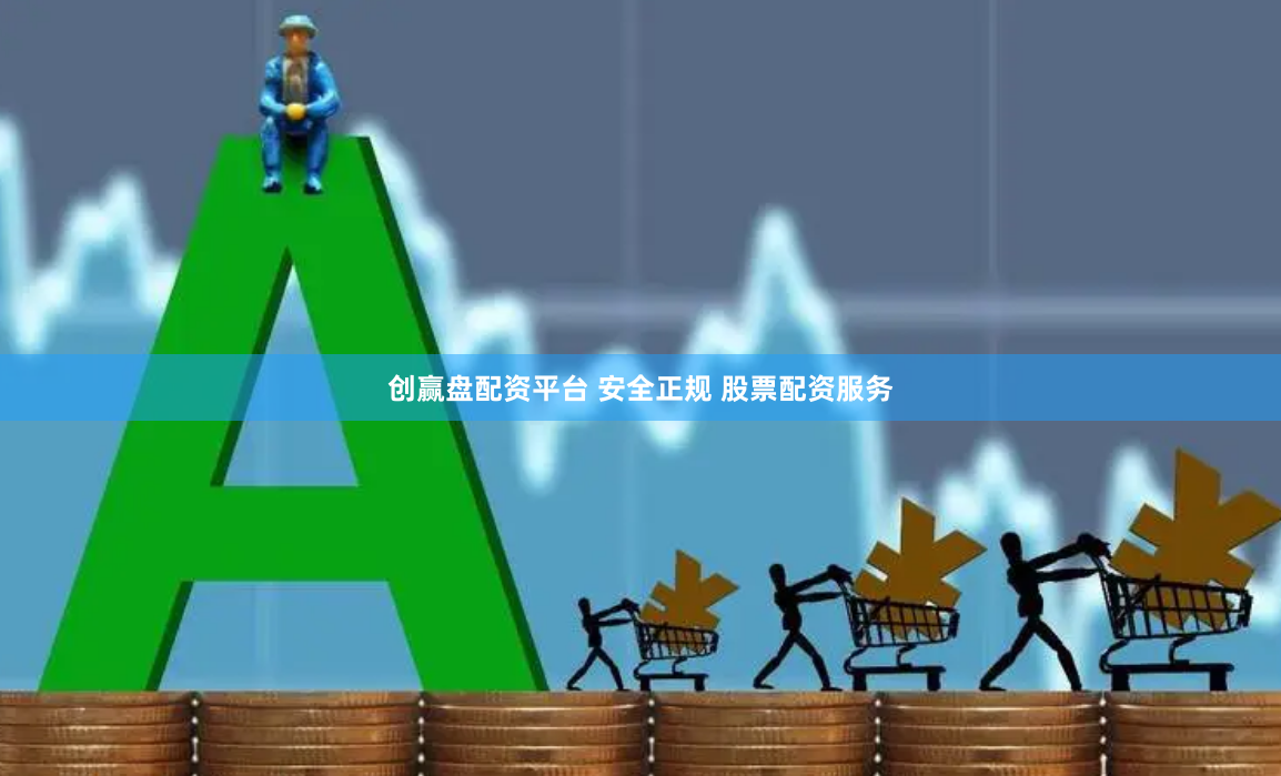 创赢盘配资平台 安全正规 股票配资服务