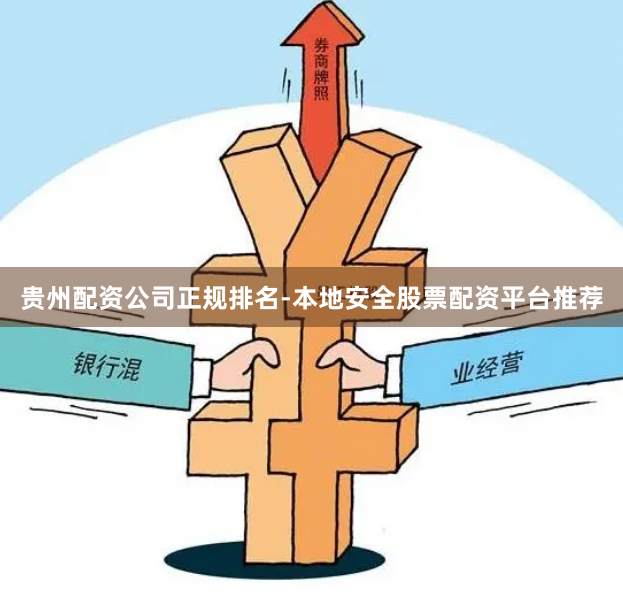 贵州配资公司正规排名-本地安全股票配资平台推荐