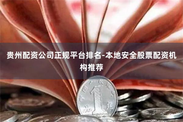 贵州配资公司正规平台排名-本地安全股票配资机构推荐