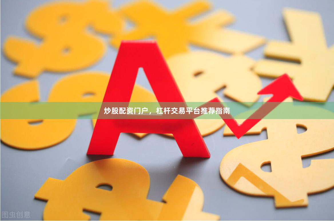 炒股配资门户，杠杆交易平台推荐指南