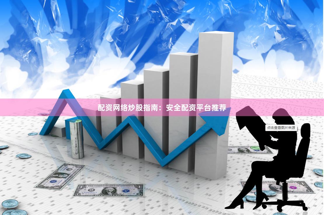 配资网络炒股指南：安全配资平台推荐
