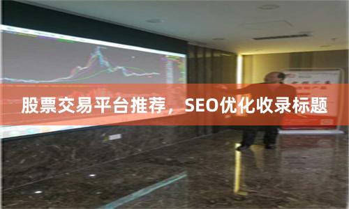 股票交易平台推荐，SEO优化收录标题