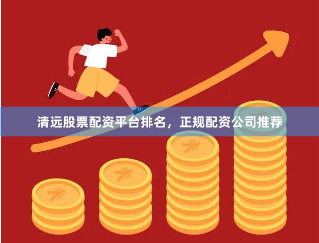 清远股票配资平台排名,正规配资公司推荐
