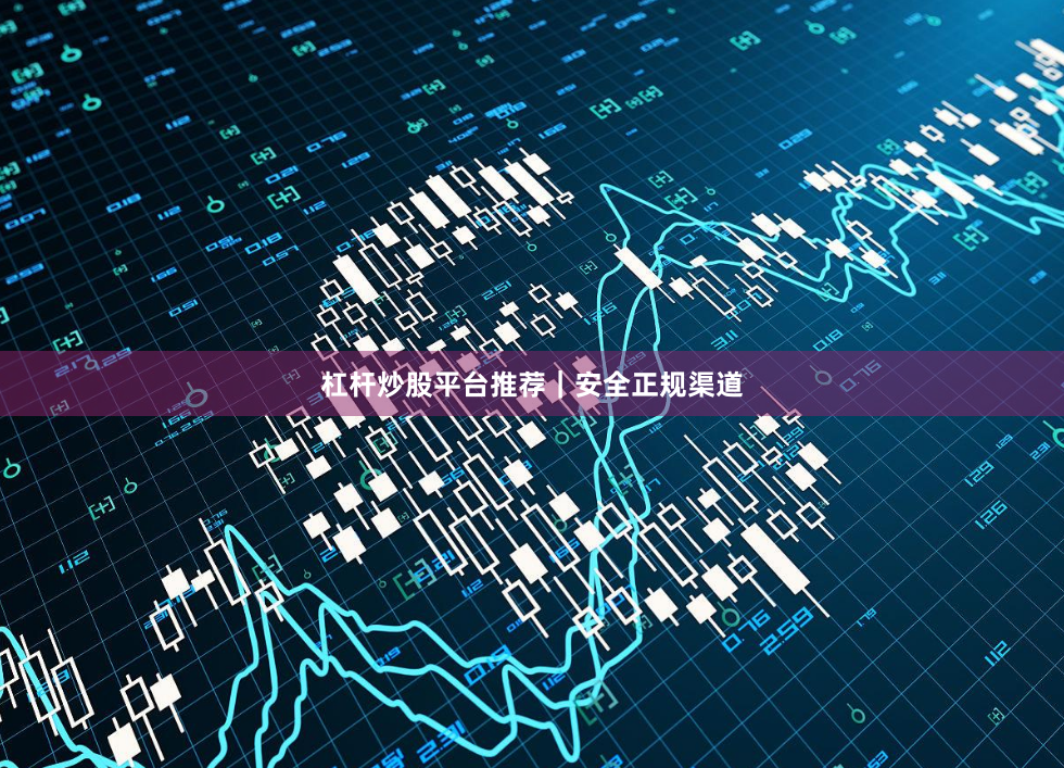 杠杆炒股平台推荐|安全正规渠道