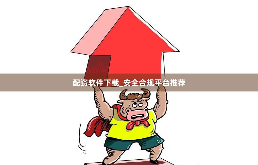 配资软件下载_安全合规平台推荐