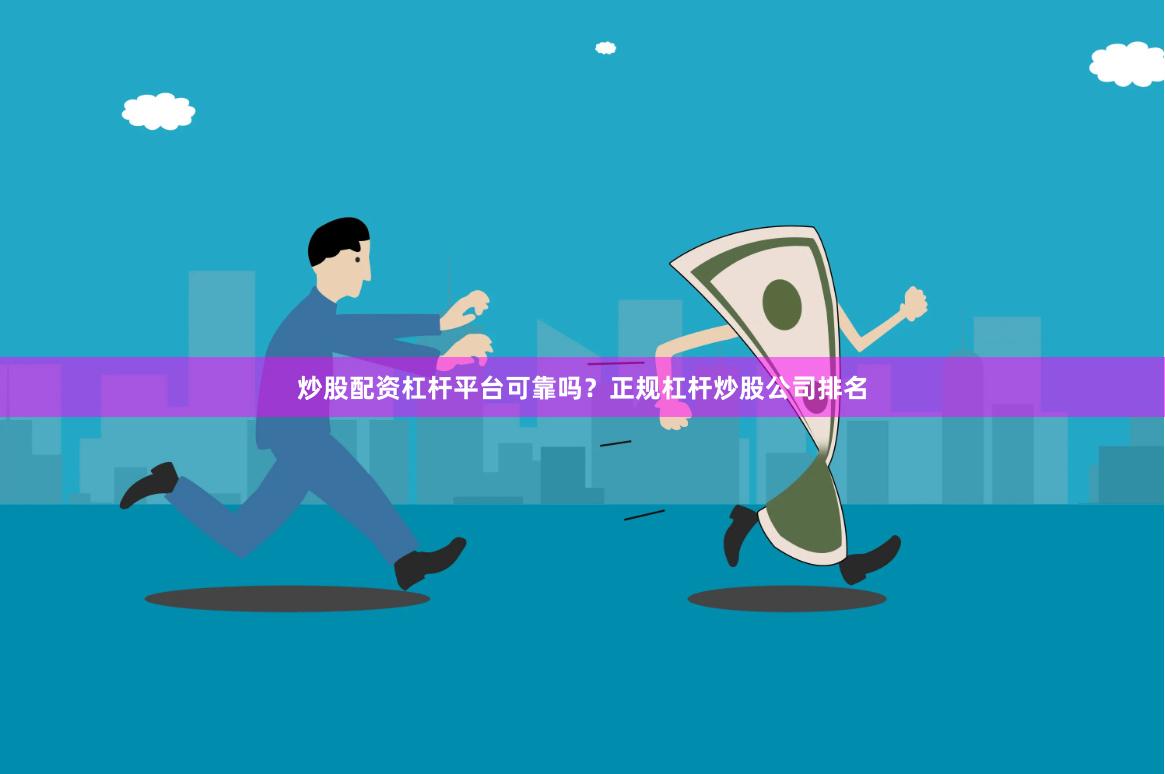 炒股配资杠杆平台可靠吗？正规杠杆炒股公司排名