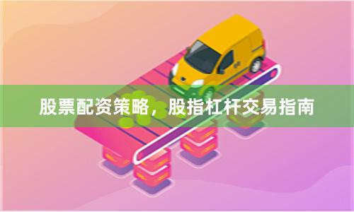股票配资策略，股指杠杆交易指南