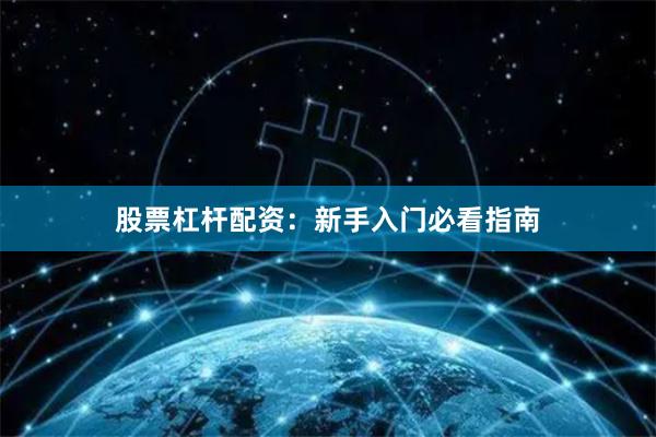 股票杠杆配资：新手入门必看指南