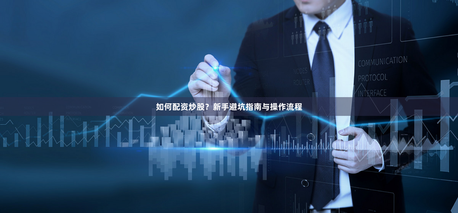 如何配资炒股？新手避坑指南与操作流程