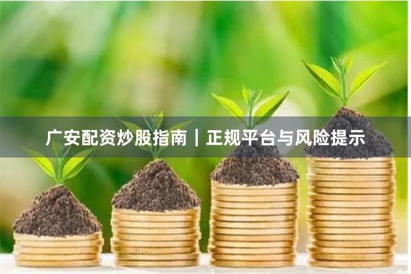 广安配资炒股指南｜正规平台与风险提示