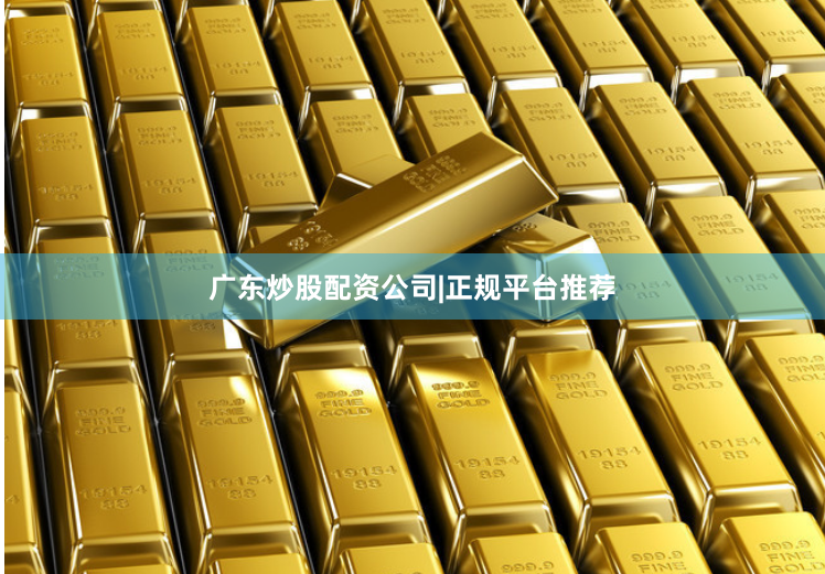 广东炒股配资公司|正规平台推荐