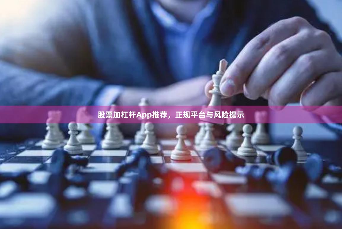股票加杠杆App推荐，正规平台与风险提示
