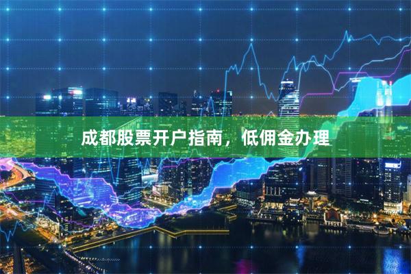 成都股票开户指南，低佣金办理