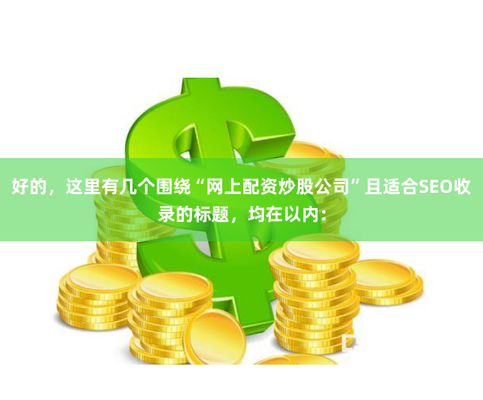 好的，这里有几个围绕“网上配资炒股公司”且适合SEO收录的标题，均在以内：