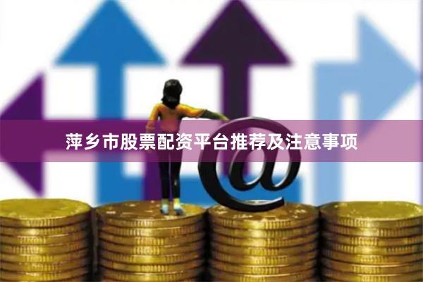 萍乡市股票配资平台推荐及注意事项