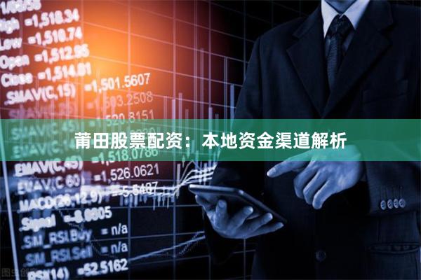 莆田股票配资：本地资金渠道解析