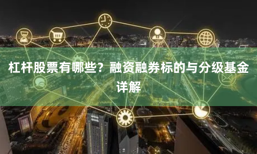 杠杆股票有哪些？融资融券标的与分级基金详解