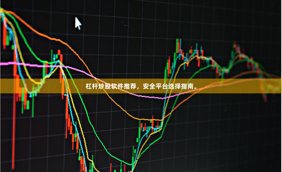 杠杆炒股软件推荐，安全平台选择指南。