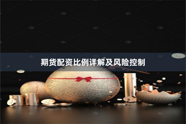 期货配资比例详解及风险控制