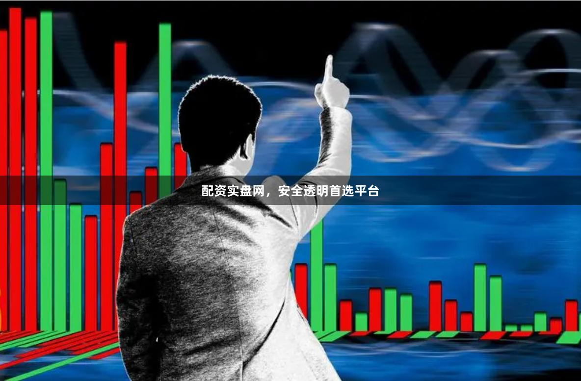 配资实盘网，安全透明首选平台
