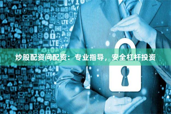 炒股配资问配资：专业指导，安全杠杆投资